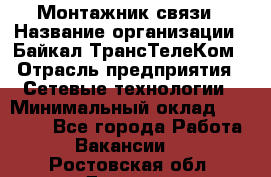 Монтажник связи › Название организации ­ Байкал-ТрансТелеКом › Отрасль предприятия ­ Сетевые технологии › Минимальный оклад ­ 15 000 - Все города Работа » Вакансии   . Ростовская обл.,Донецк г.